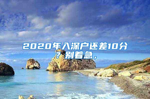 2020年入深戶還差10分？別著急，