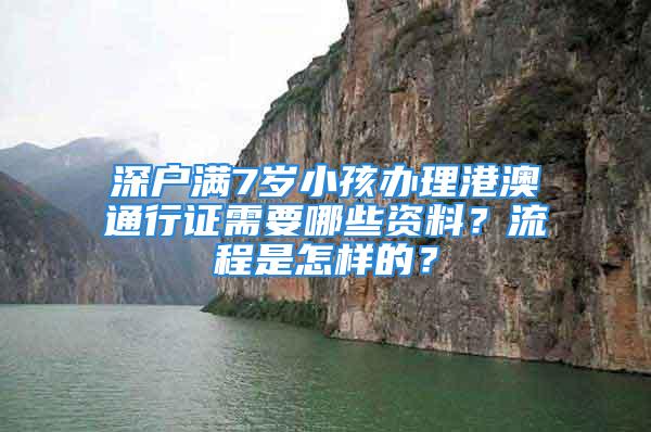 深戶(hù)滿(mǎn)7歲小孩辦理港澳通行證需要哪些資料？流程是怎樣的？