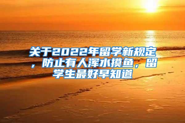 關(guān)于2022年留學(xué)新規(guī)定，防止有人渾水摸魚，留學(xué)生最好早知道