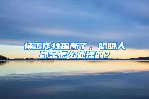 換工作社保斷了，聰明人都是怎么處理的？