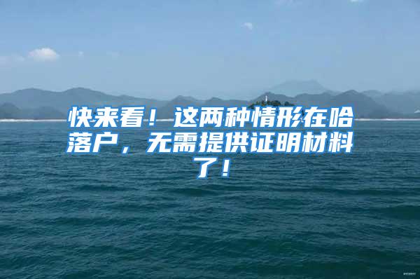 快來看！這兩種情形在哈落戶，無需提供證明材料了！