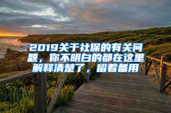 2019關(guān)于社保的有關(guān)問題，你不明白的都在這里解釋清楚了，留著備用