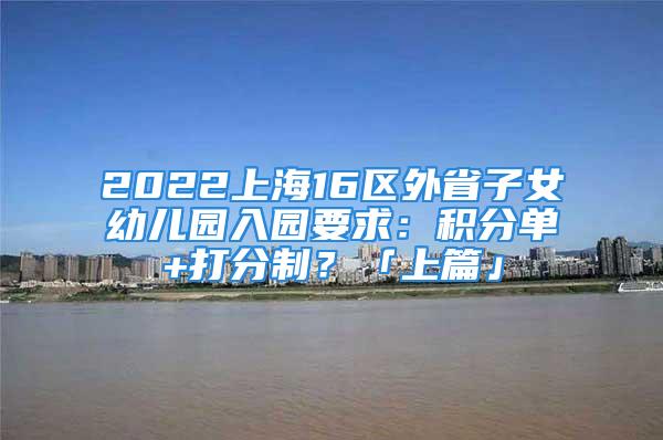 2022上海16區(qū)外省子女幼兒園入園要求：積分單+打分制？「上篇」