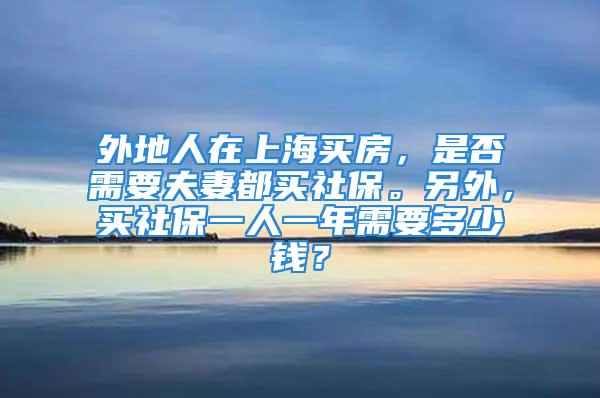 外地人在上海買房，是否需要夫妻都買社保。另外，買社保一人一年需要多少錢？