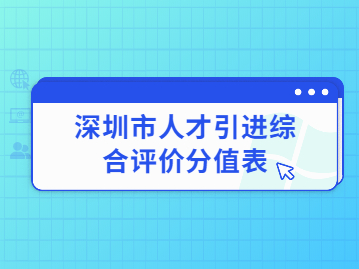 2022年深圳市人才引進(jìn)綜合評價(jià)分值表有哪些內(nèi)容?