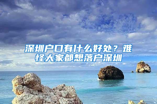 深圳戶口有什么好處？難怪大家都想落戶深圳