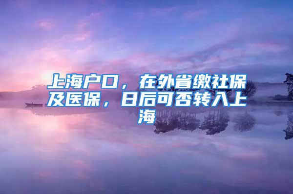 上海戶口，在外省繳社保及醫(yī)保，日后可否轉(zhuǎn)入上海