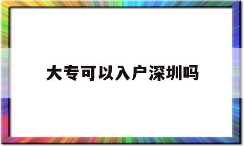 大?？梢匀霊羯钲趩?大專生能入戶深圳市嗎?) 深圳核準入戶