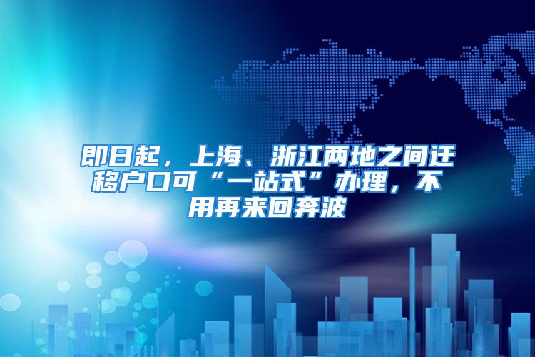 即日起，上海、浙江兩地之間遷移戶口可“一站式”辦理，不用再來(lái)回奔波