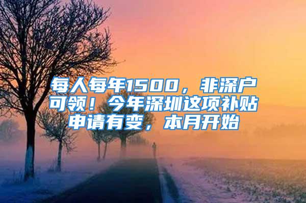 每人每年1500，非深戶可領(lǐng)！今年深圳這項(xiàng)補(bǔ)貼申請(qǐng)有變，本月開(kāi)始