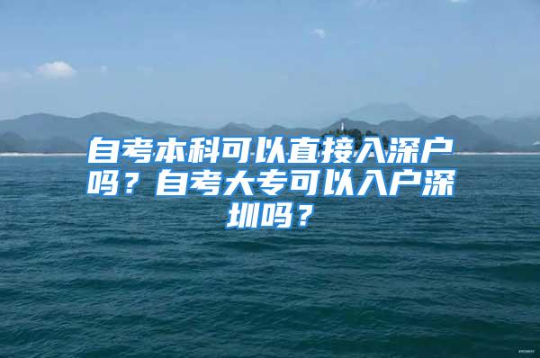 自考本科可以直接入深戶(hù)嗎？自考大專(zhuān)可以入戶(hù)深圳嗎？