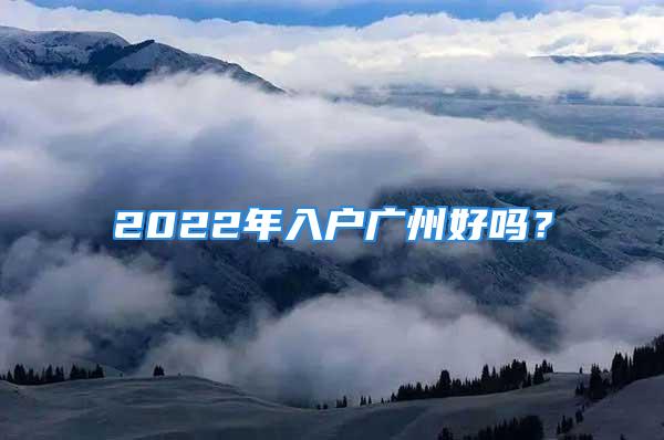 2022年入戶廣州好嗎？