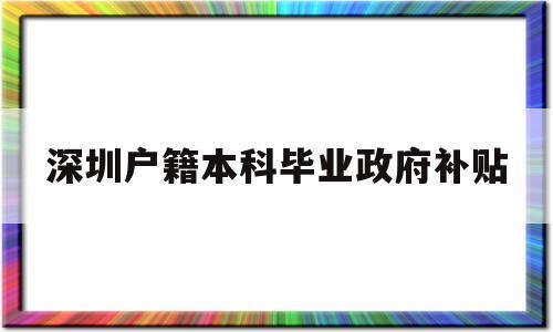 深圳戶籍本科畢業(yè)政府補貼(深圳戶籍本科畢業(yè)政府補貼政策) 應屆畢業(yè)生入戶深圳