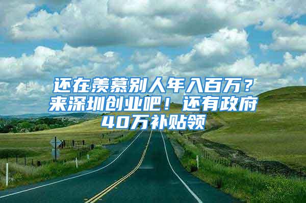 還在羨慕別人年入百萬？來深圳創(chuàng)業(yè)吧！還有政府40萬補貼領(lǐng)