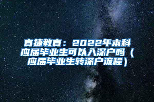 育捷教育：2022年本科應屆畢業(yè)生可以入深戶嗎（應屆畢業(yè)生轉(zhuǎn)深戶流程）