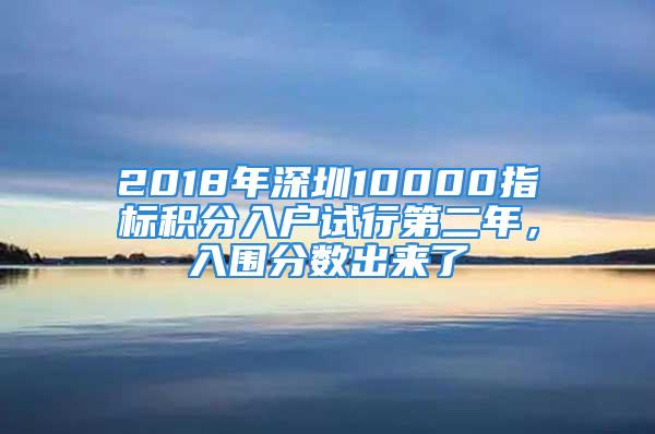 2018年深圳10000指標(biāo)積分入戶試行第二年，入圍分?jǐn)?shù)出來了