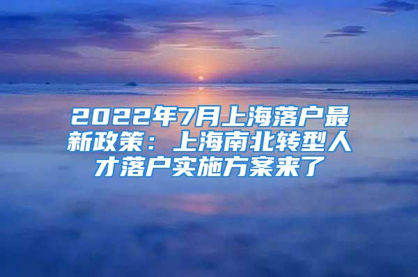 2022年7月上海落戶最新政策：上海南北轉(zhuǎn)型人才落戶實(shí)施方案來了