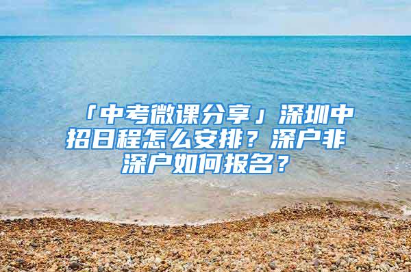 「中考微課分享」深圳中招日程怎么安排？深戶非深戶如何報名？