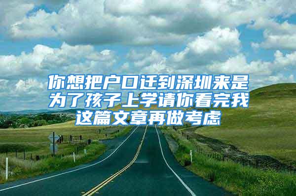 你想把戶口遷到深圳來(lái)是為了孩子上學(xué)請(qǐng)你看完我這篇文章再做考慮