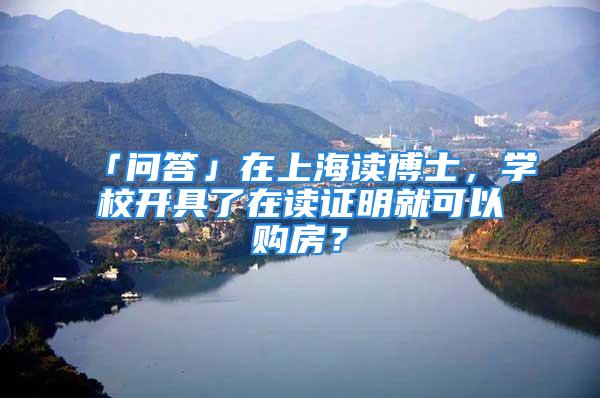 「問答」在上海讀博士，學(xué)校開具了在讀證明就可以購房？