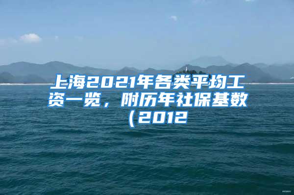 上海2021年各類平均工資一覽，附歷年社保基數(shù)（2012