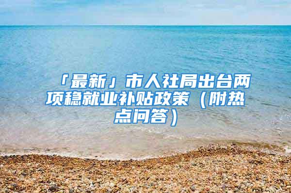 「最新」市人社局出臺兩項穩(wěn)就業(yè)補(bǔ)貼政策（附熱點問答）