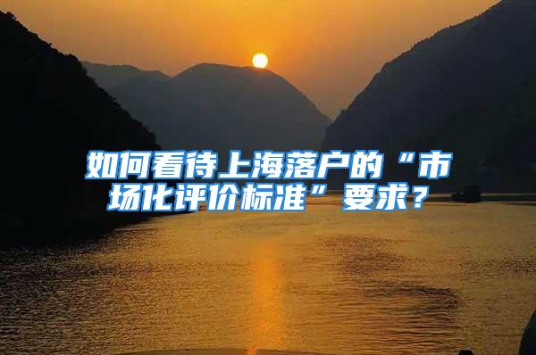 如何看待上海落戶的“市場化評價標(biāo)準(zhǔn)”要求？