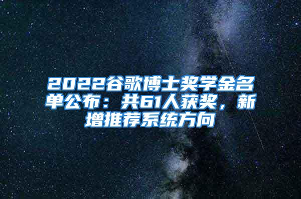 2022谷歌博士獎學(xué)金名單公布：共61人獲獎，新增推薦系統(tǒng)方向