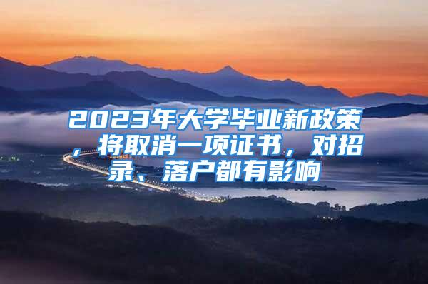 2023年大學(xué)畢業(yè)新政策，將取消一項證書，對招錄、落戶都有影響