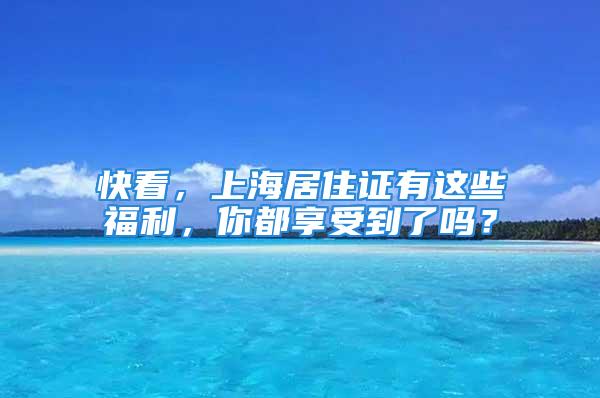 快看，上海居住證有這些福利，你都享受到了嗎？