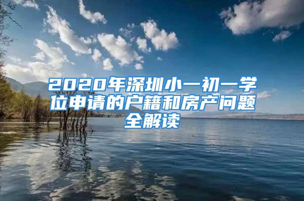 2020年深圳小一初一學(xué)位申請(qǐng)的戶(hù)籍和房產(chǎn)問(wèn)題全解讀