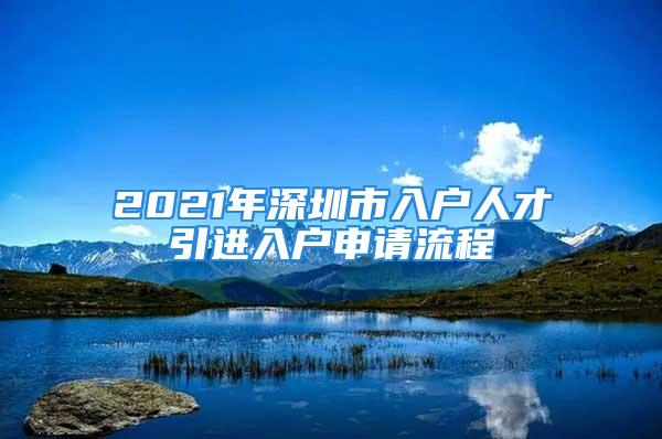 2021年深圳市入戶人才引進入戶申請流程