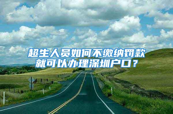 超生人員如何不繳納罰款就可以辦理深圳戶口？