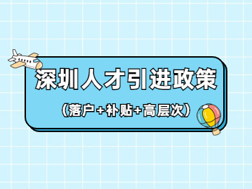 2022年深圳人才引進政策(落戶+補貼+高層次人才)