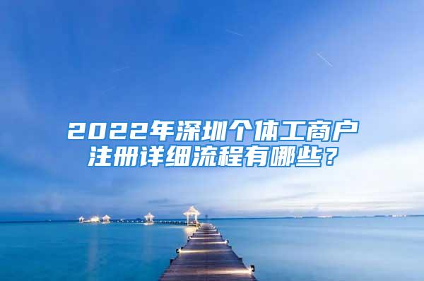 2022年深圳個(gè)體工商戶注冊詳細(xì)流程有哪些？