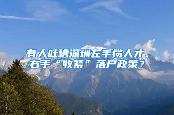 有人吐槽深圳左手攬人才、右手“收緊”落戶政策？