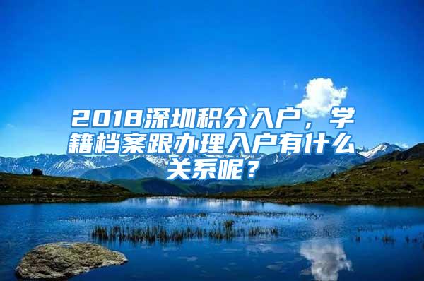 2018深圳積分入戶，學(xué)籍檔案跟辦理入戶有什么關(guān)系呢？