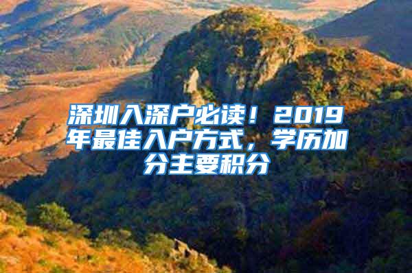 深圳入深戶必讀！2019年最佳入戶方式，學歷加分主要積分