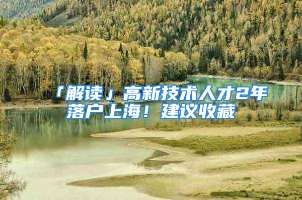 「解讀」高新技術(shù)人才2年落戶上海！建議收藏