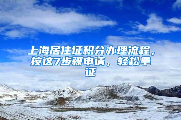 上海居住證積分辦理流程，按這7步驟申請，輕松拿證