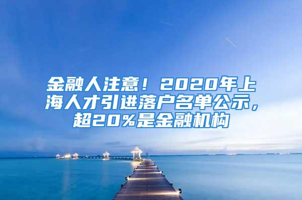 金融人注意！2020年上海人才引進落戶名單公示，超20%是金融機構(gòu)