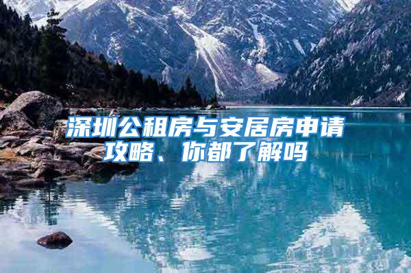 深圳公租房與安居房申請攻略、你都了解嗎