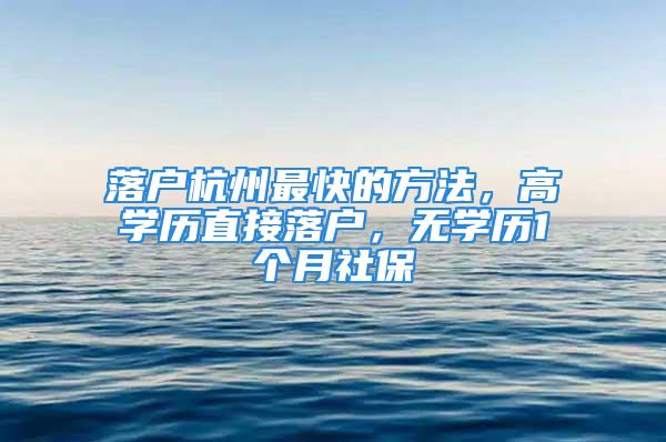 落戶杭州最快的方法，高學(xué)歷直接落戶，無(wú)學(xué)歷1個(gè)月社保