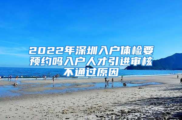 2022年深圳入戶體檢要預約嗎入戶人才引進審核不通過原因