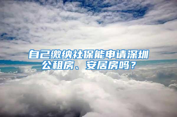 自己繳納社保能申請深圳公租房、安居房嗎？