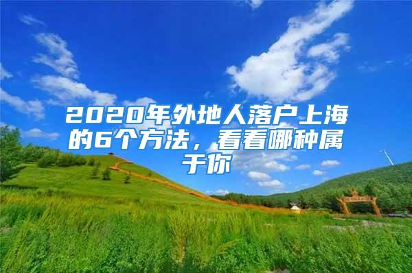 2020年外地人落戶上海的6個(gè)方法，看看哪種屬于你