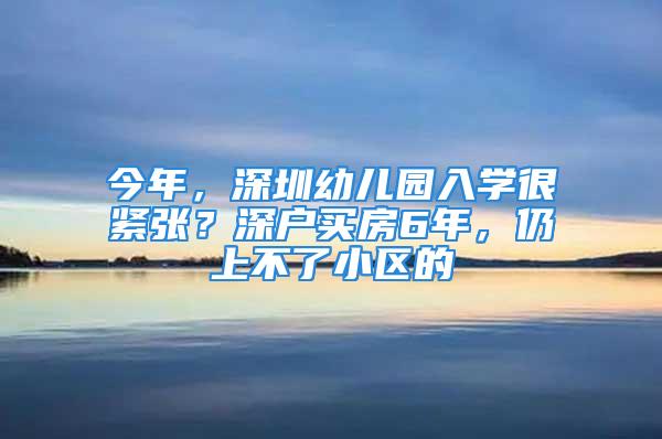 今年，深圳幼兒園入學很緊張？深戶買房6年，仍上不了小區(qū)的