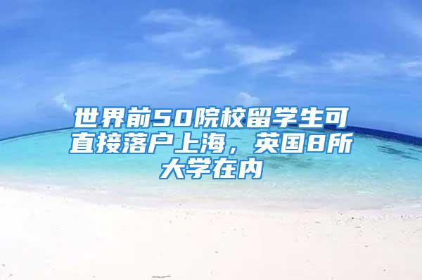 世界前50院校留學(xué)生可直接落戶上海，英國(guó)8所大學(xué)在內(nèi)