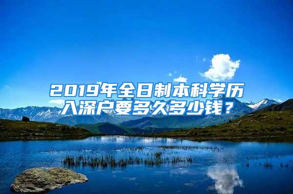 2019年全日制本科學(xué)歷入深戶要多久多少錢？