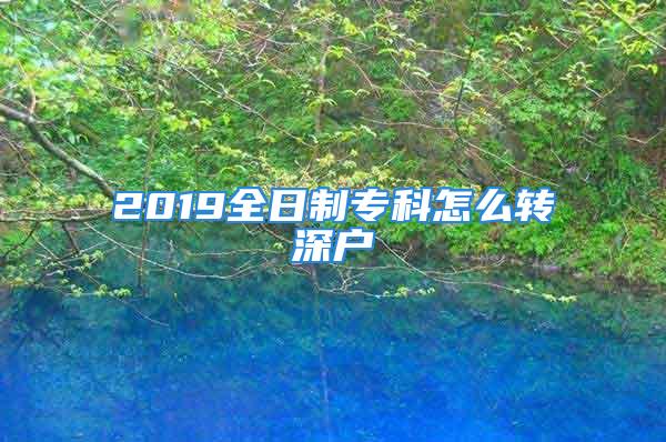 2019全日制?？圃趺崔D(zhuǎn)深戶